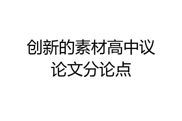 创新的素材高中议论文分论点
