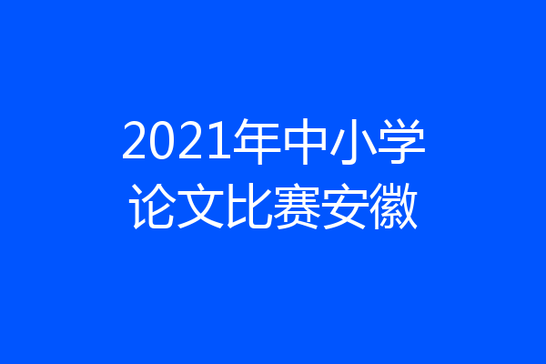 2021年中小学论文比赛安徽