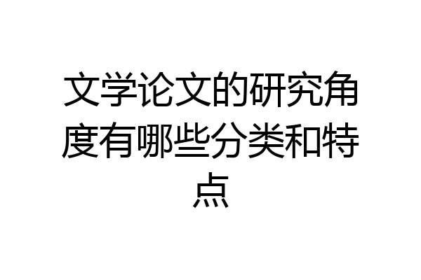 文学论文的研究角度有哪些分类和特点