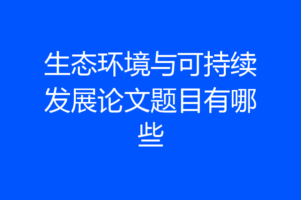 生态环境与可持续发展论文题目有哪些