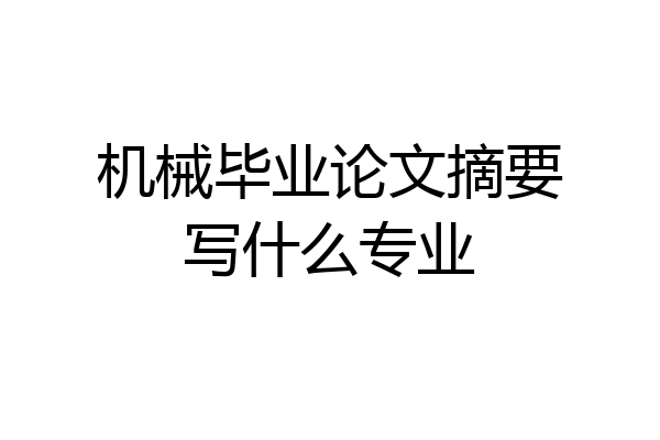 机械毕业论文摘要写什么专业