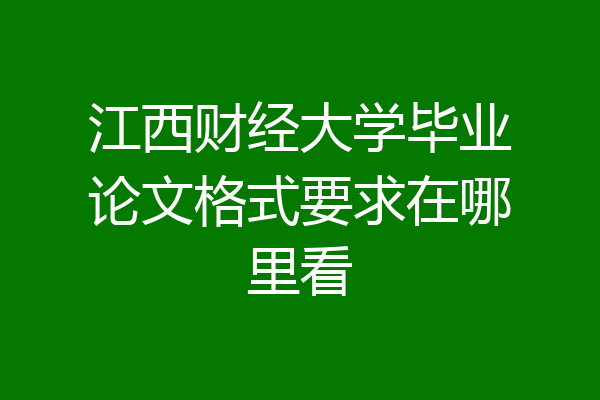 江西财经大学毕业论文格式要求在哪里看