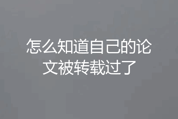 怎么知道自己的论文被转载过了
