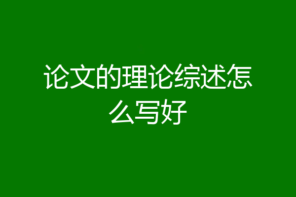 论文的理论综述怎么写好