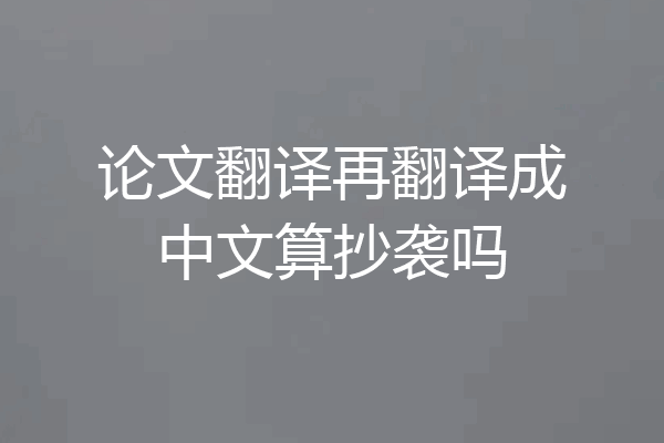 论文翻译再翻译成中文算抄袭吗