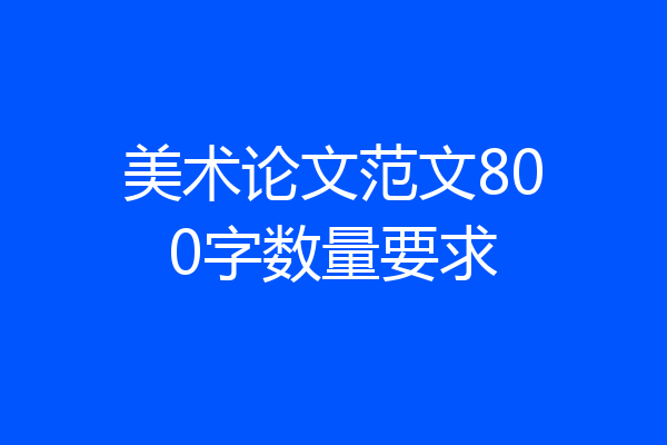 美术论文范文800字数量要求