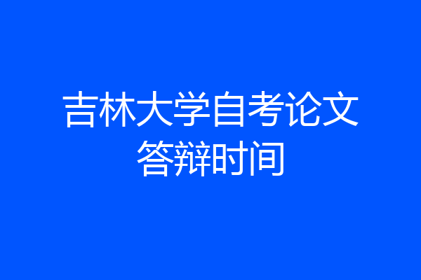 吉林大学自考论文答辩时间