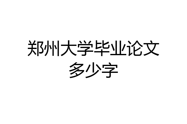 郑州大学毕业论文多少字