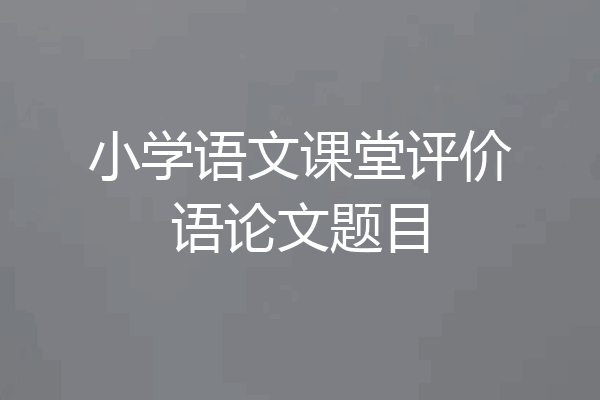 小学语文课堂评价语论文题目