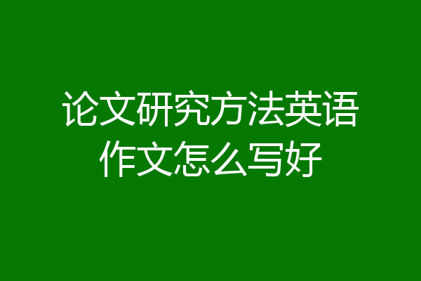 论文研究方法英语作文怎么写好