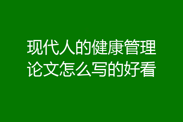现代人的健康管理论文怎么写的好看