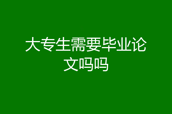 大专生需要毕业论文吗吗