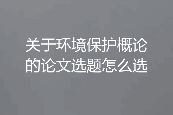 关于环境保护概论的论文选题怎么选