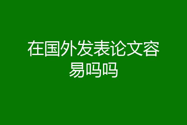 在国外发表论文容易吗吗