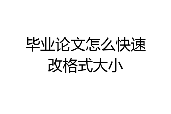 毕业论文怎么快速改格式大小