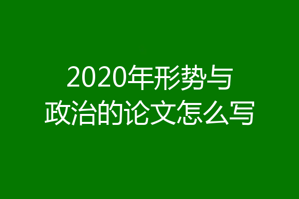 2020年形势与政治的论文怎么写