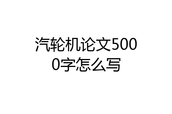 汽轮机论文5000字怎么写