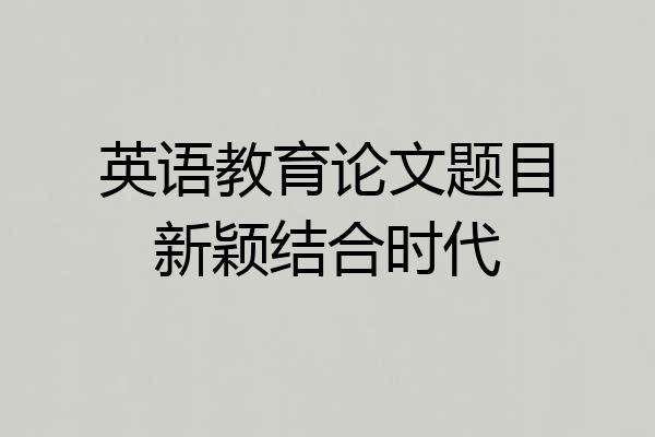英语教育论文题目新颖结合时代