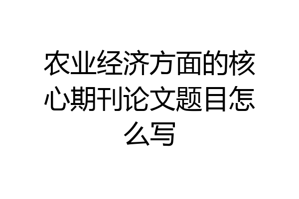农业经济方面的核心期刊论文题目怎么写