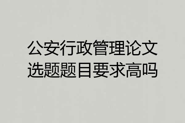 公安行政管理论文选题题目要求高吗