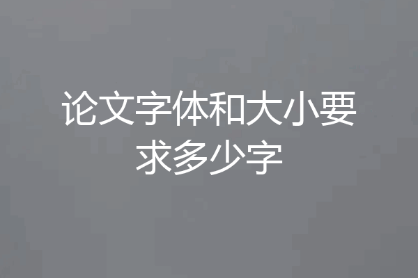 论文字体和大小要求多少字