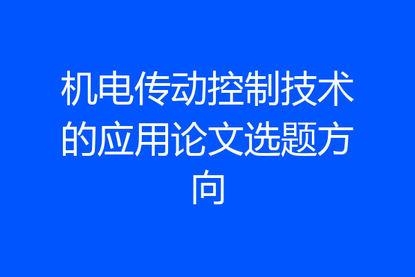 机电传动控制技术的应用论文选题方向