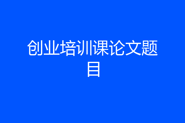 创业培训课论文题目