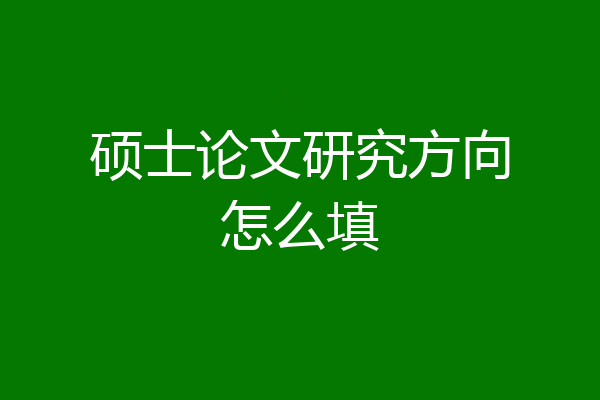 硕士论文研究方向怎么填