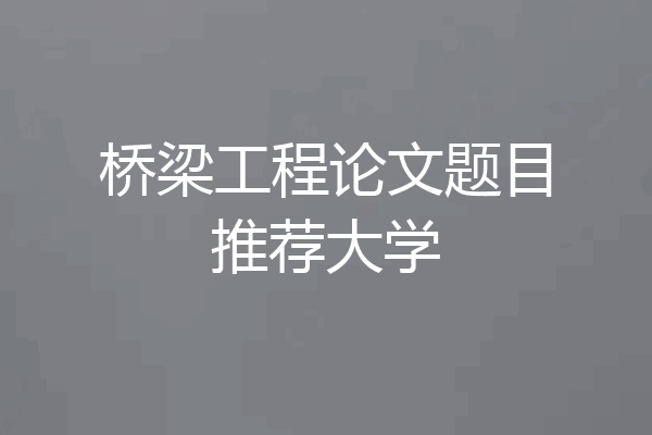 桥梁工程论文题目推荐大学