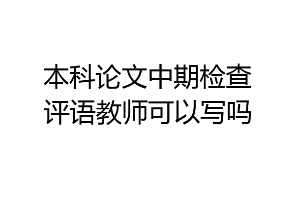 本科论文中期检查评语教师可以写吗
