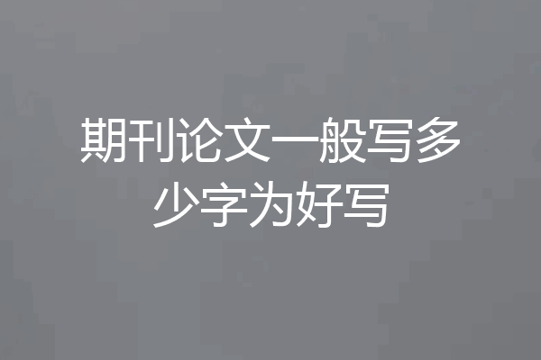 期刊论文一般写多少字为好写