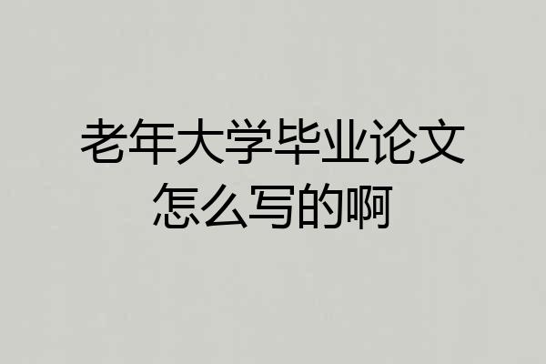 老年大学毕业论文怎么写的啊