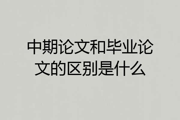 中期论文和毕业论文的区别是什么