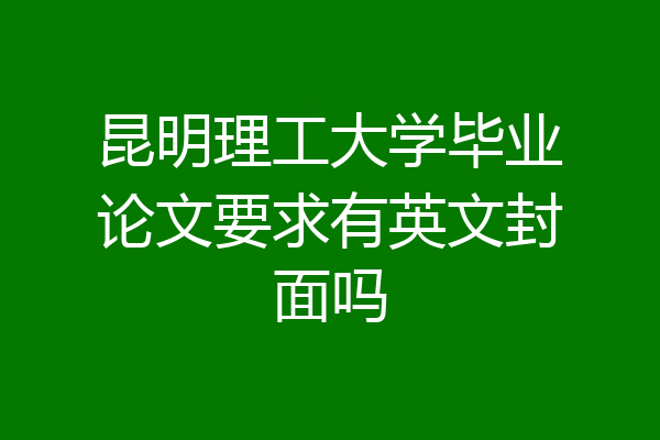 昆明理工大学毕业论文要求有英文封面吗