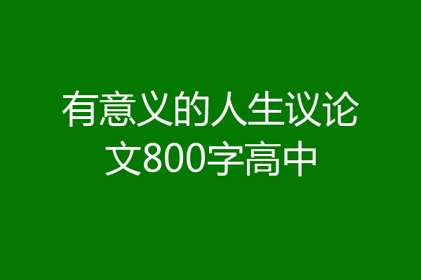 有意义的人生议论文800字高中