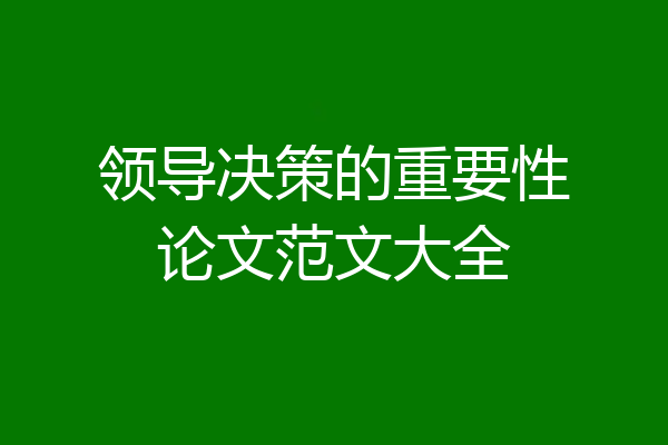 领导决策的重要性论文范文大全