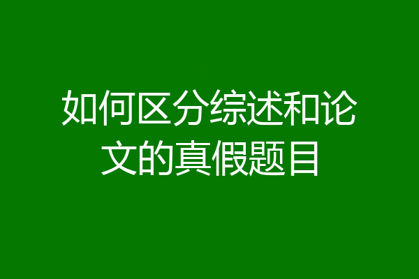 如何区分综述和论文的真假题目