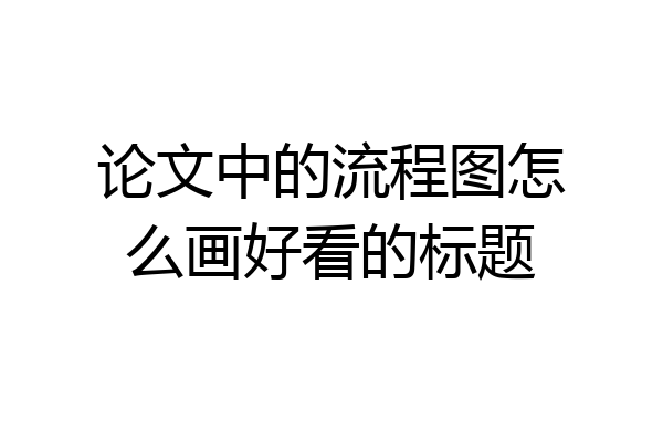 论文中的流程图怎么画好看的标题