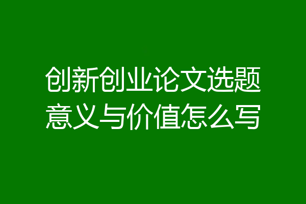 创新创业论文选题意义与价值怎么写