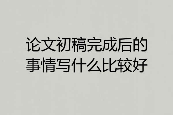 论文初稿完成后的事情写什么比较好