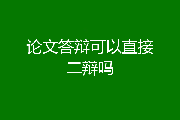 论文答辩可以直接二辩吗