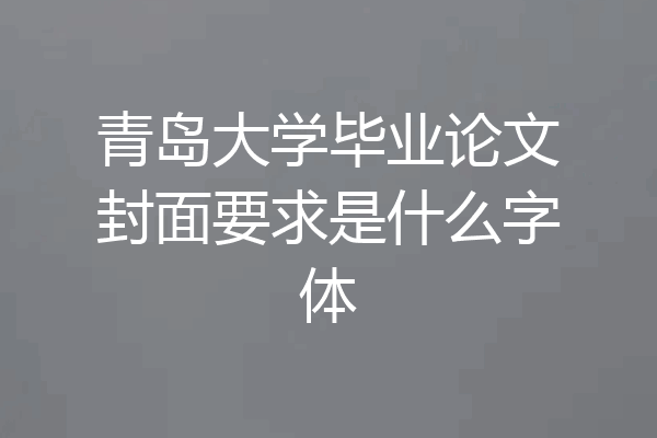 青岛大学毕业论文封面要求是什么字体