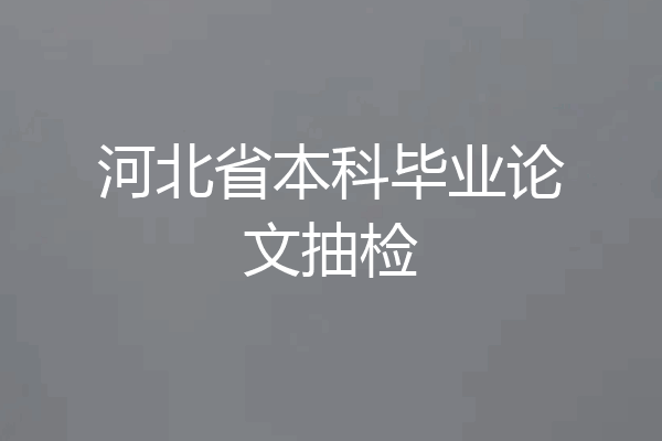河北省本科毕业论文抽检