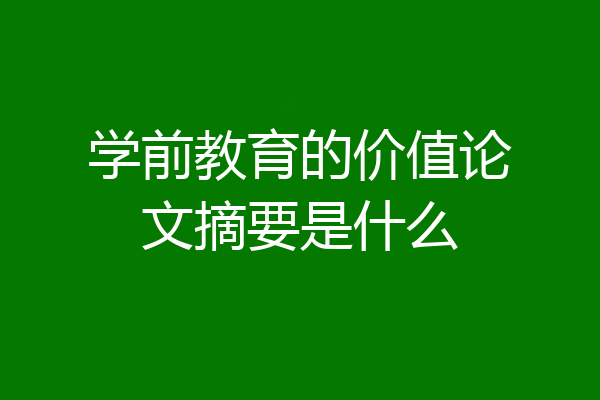 学前教育的价值论文摘要是什么