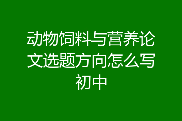动物饲料与营养论文选题方向怎么写初中