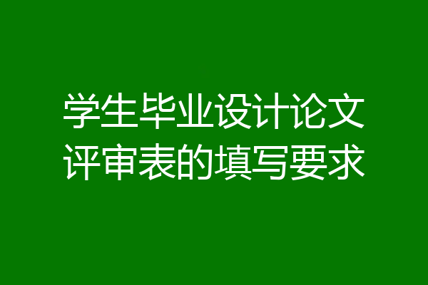 学生毕业设计论文评审表的填写要求