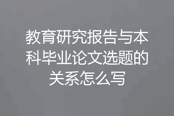 教育研究报告与本科毕业论文选题的关系怎么写