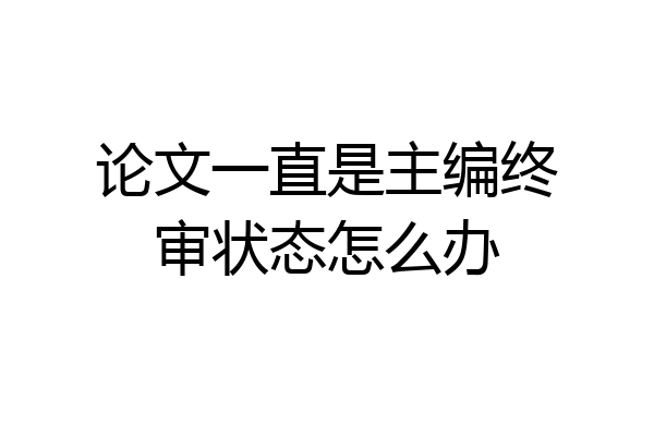 论文一直是主编终审状态怎么办