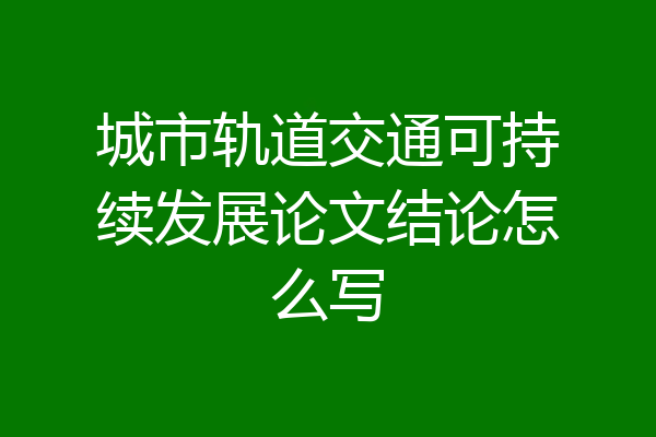 城市轨道交通可持续发展论文结论怎么写
