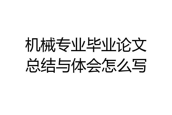 机械专业毕业论文总结与体会怎么写